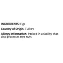 Turkish Figs Ingredients ( Figs ) Country of Origin ( Turkey ) Allergy Info Packed in a facility that also processes tree nuts 